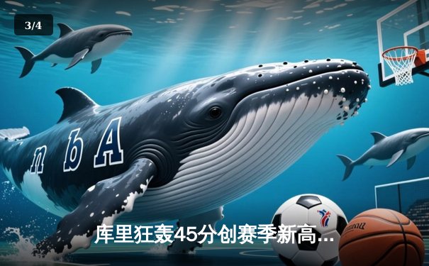 库里狂轰45分创赛季新高，勇士加时险胜凯尔特人扳平总决赛 - 3