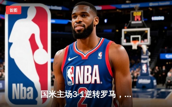 国米主场3-1逆转罗马，劳塔罗双响锁定欧冠资格