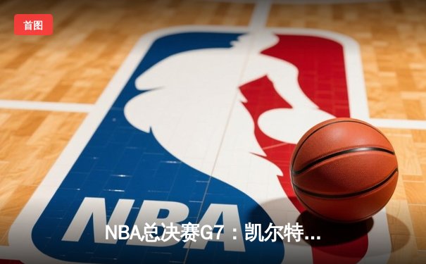 NBA总决赛G7：凯尔特人险胜勇士夺第18冠，塔图姆41分荣膺FMVP