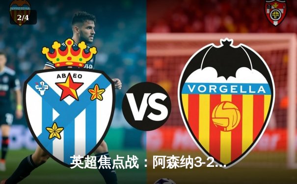 英超焦点战：阿森纳3-2绝杀曼联，年轻枪手展现冠军气质 - 2