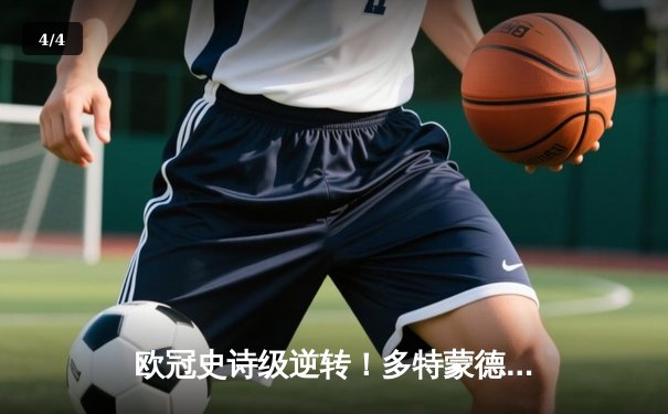 欧冠史诗级逆转！多特蒙德4-2绝杀马竞，萨比策传射建功晋级四强 - 4