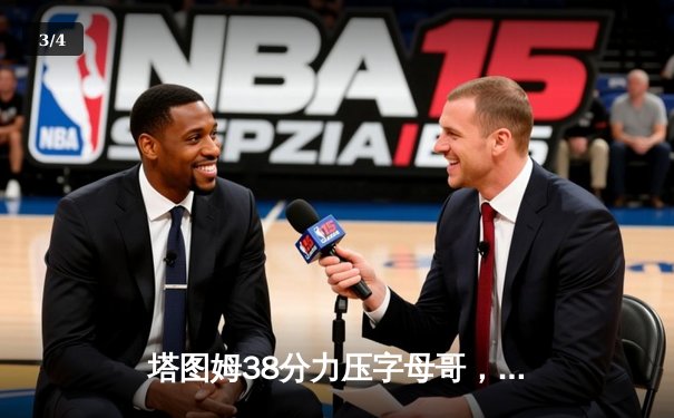 塔图姆38分力压字母哥，绿军加时险胜雄鹿锁定东部第一 - 3