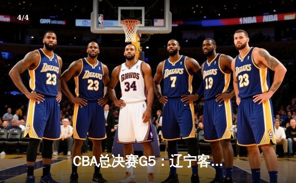 CBA总决赛G5：辽宁客场加时险胜新疆，总比分3-2夺赛点 - 4