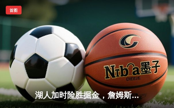 湖人加时险胜掘金，詹姆斯关键三分锁定胜局