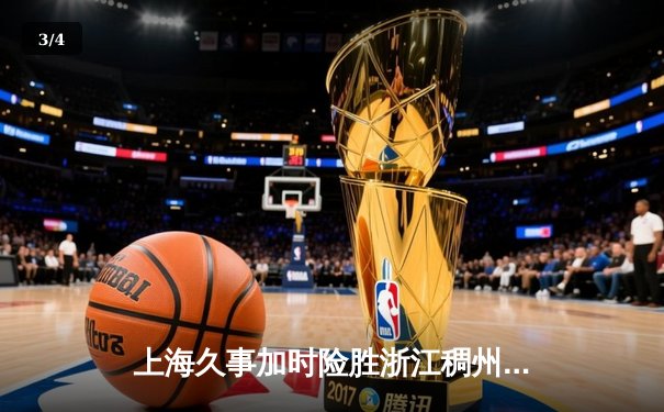 上海久事加时险胜浙江稠州 王哲林33+16统治内线吴前空砍41分 - 3