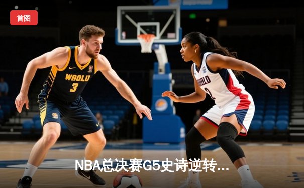 NBA总决赛G5史诗逆转！凯尔特人绝地翻盘击败勇士 塔图姆26+13+6率队夺赛点