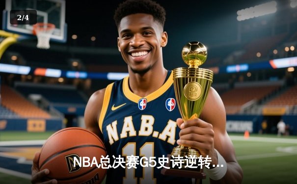 NBA总决赛G5史诗逆转！凯尔特人绝地翻盘击败勇士 塔图姆26+13+6率队夺赛点 - 2