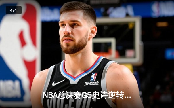 NBA总决赛G5史诗逆转！凯尔特人绝地翻盘击败勇士 塔图姆26+13+6率队夺赛点 - 4