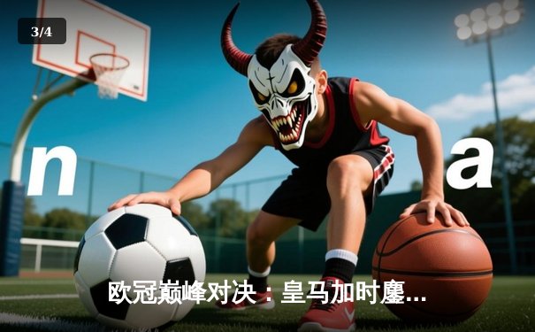 欧冠巅峰对决：皇马加时鏖战3-2逆转拜仁，维尼修斯造点+绝杀封神 - 3