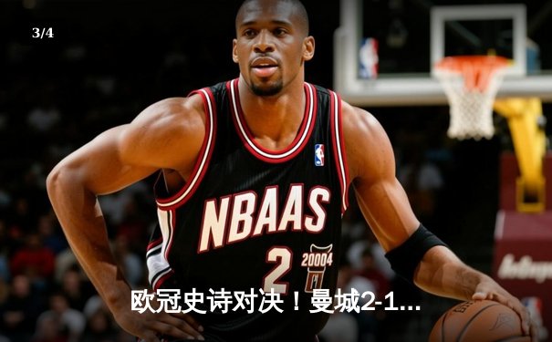 欧冠史诗对决！曼城2-1绝杀皇马，连续三年闯入决赛 - 3