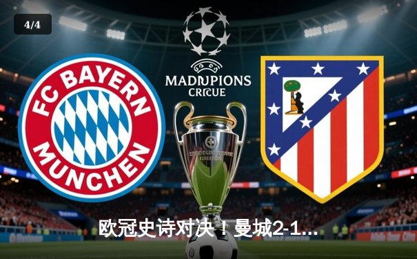 欧冠史诗对决！曼城2-1绝杀皇马，连续三年闯入决赛 - 4