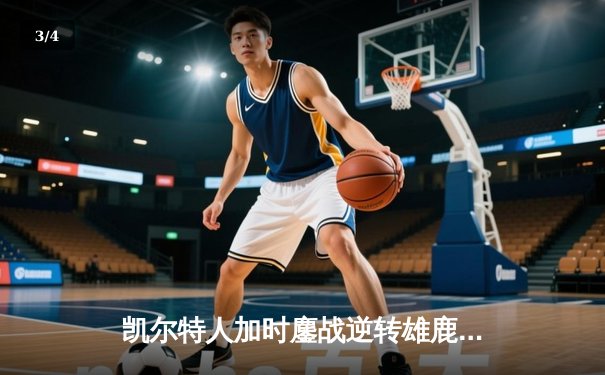 凯尔特人加时鏖战逆转雄鹿，塔图姆36+12+8率队夺赛点 - 3