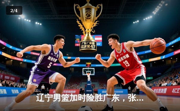 辽宁男篮加时险胜广东，张镇麟35分创生涯新高，赵继伟关键三分定乾坤 - 2