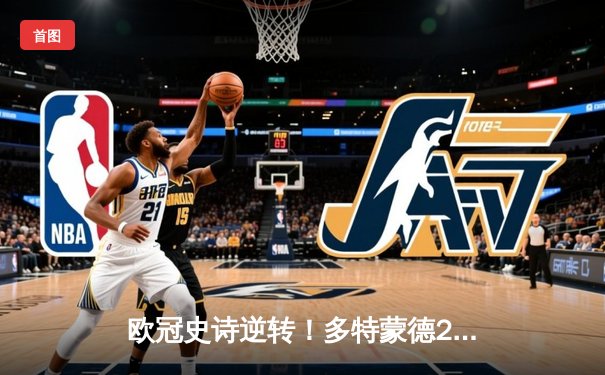 欧冠史诗逆转！多特蒙德2-0巴黎，桑乔闪耀全场率队挺进决赛