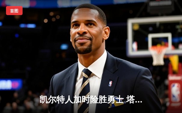 凯尔特人加时险胜勇士 塔图姆44+10创赛季新高