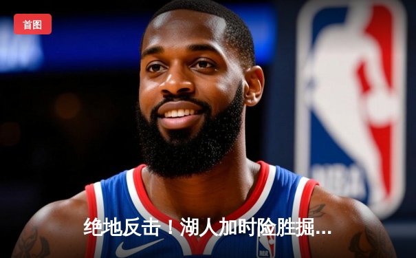 绝地反击！湖人加时险胜掘金，詹姆斯三双主宰关键战役