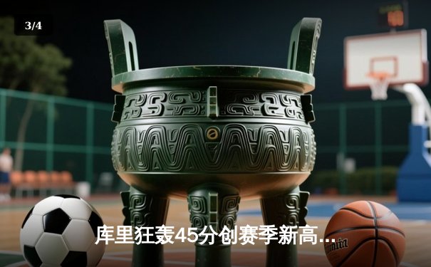 库里狂轰45分创赛季新高 勇士加时险胜凯尔特人扳平总比分 - 3