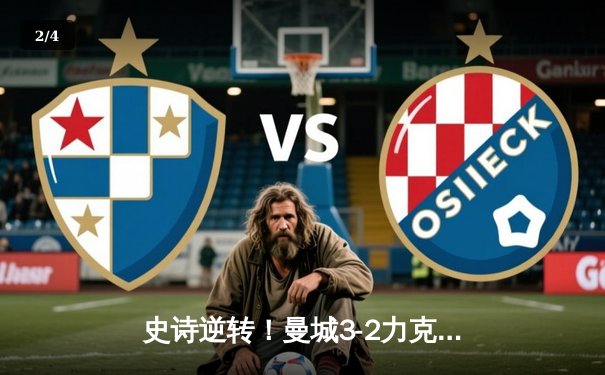 史诗逆转！曼城3-2力克皇马，德布劳内世界波锁定欧冠决赛席位 - 2