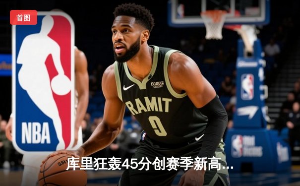 库里狂轰45分创赛季新高 勇士加时险胜凯尔特人终结对手五连胜