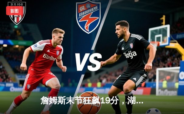 詹姆斯末节狂飙19分，湖人加时险胜勇士，系列赛悬念再起