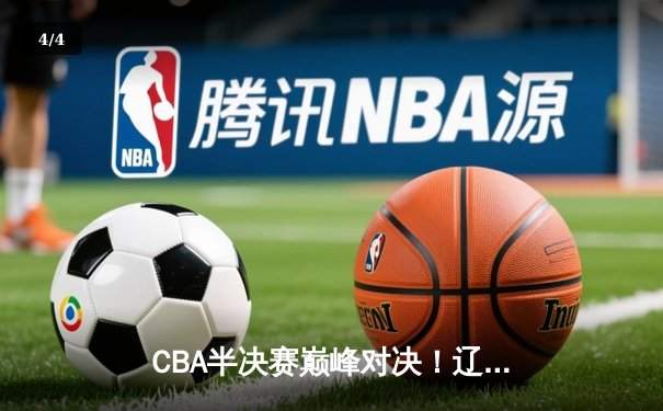 CBA半决赛巅峰对决！辽宁本钢加时险胜广东宏远，赵继伟关键三分定乾坤 - 4