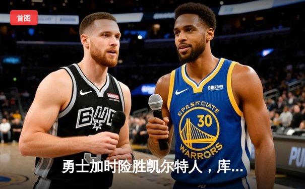 勇士加时险胜凯尔特人，库里狂砍43分上演三分雨