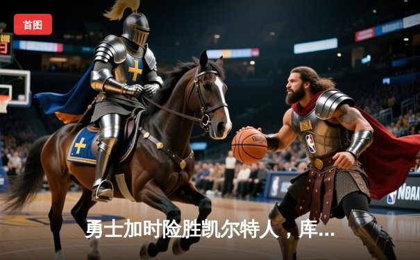 勇士加时险胜凯尔特人，库里狂砍43分上演三分雨