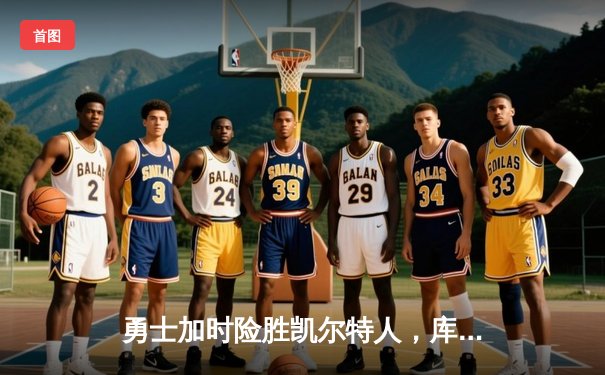 勇士加时险胜凯尔特人，库里43分创总决赛三分新纪录