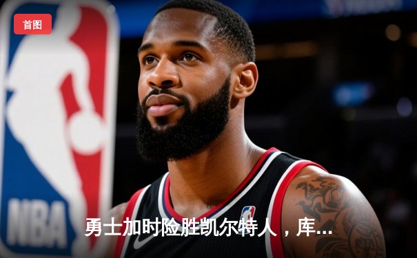 勇士加时险胜凯尔特人，库里狂砍43分率队逆转20分劣势