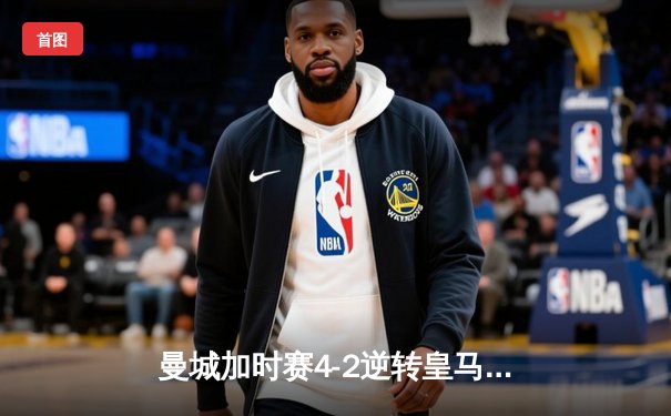 曼城加时赛4-2逆转皇马 德布劳内传射建功率队挺进欧冠决赛