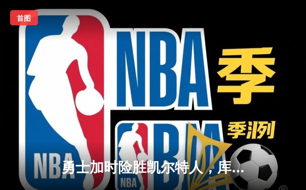 勇士加时险胜凯尔特人，库里43分创总决赛三分新纪录