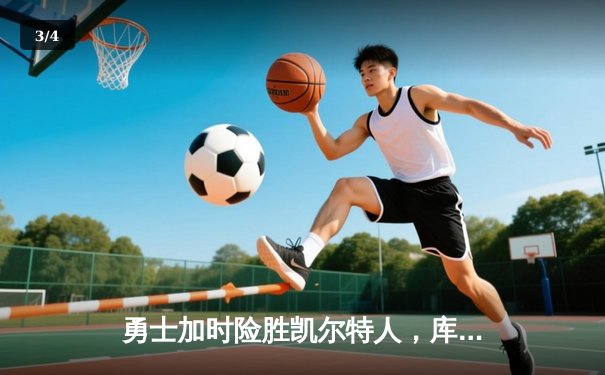 勇士加时险胜凯尔特人，库里40分创纪录，总决赛悬念再起 - 3