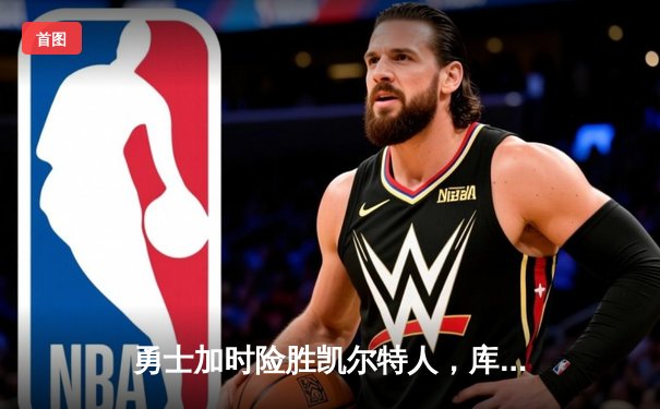 勇士加时险胜凯尔特人，库里40分创纪录，总决赛悬念再起