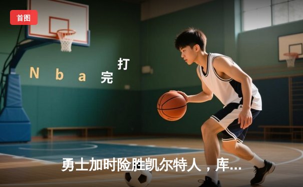 勇士加时险胜凯尔特人，库里40分创纪录，总决赛悬念再起