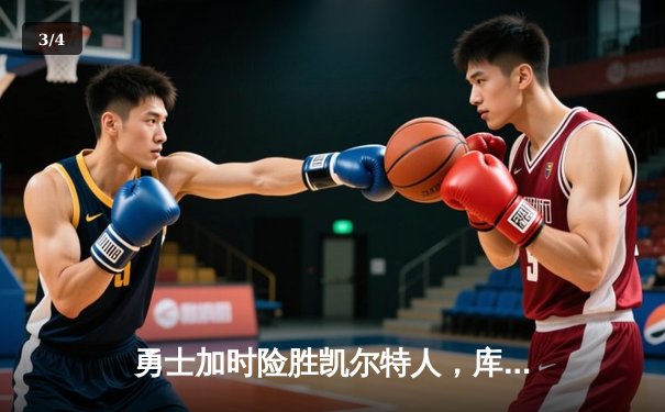 勇士加时险胜凯尔特人，库里40分创纪录，总决赛悬念再起 - 3