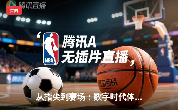 从指尖到赛场：数字时代体育传播的变革与辉煌