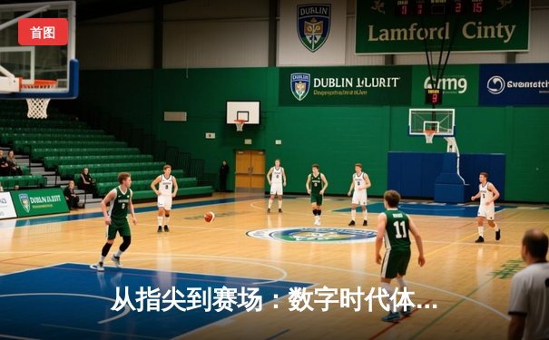从指尖到赛场：数字时代体育传播的变革与辉煌