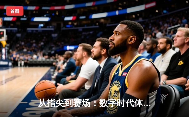 从指尖到赛场：数字时代体育传播的变革与辉煌