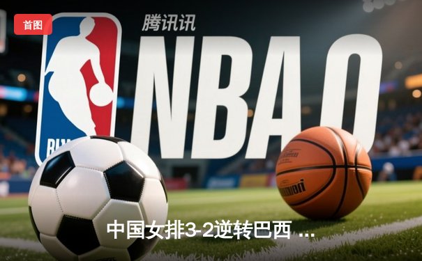 中国女排3-2逆转巴西 朱婷狂砍38分率队挺进四强