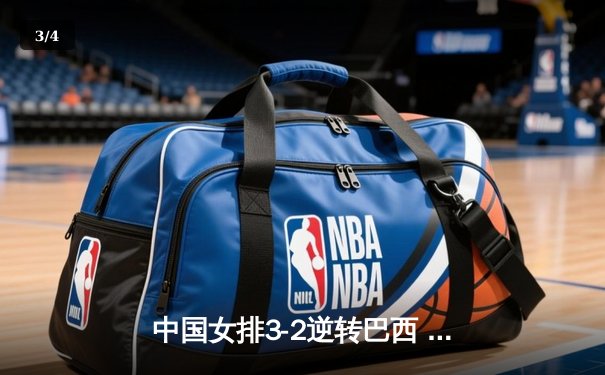 中国女排3-2逆转巴西 朱婷狂砍38分率队挺进四强 - 3
