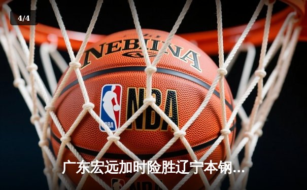 广东宏远加时险胜辽宁本钢 易建联关键封盖锁定胜局 - 4
