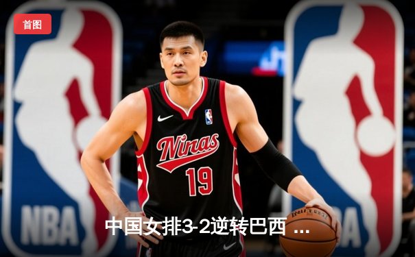 中国女排3-2逆转巴西 朱婷狂砍38分率队挺进四强