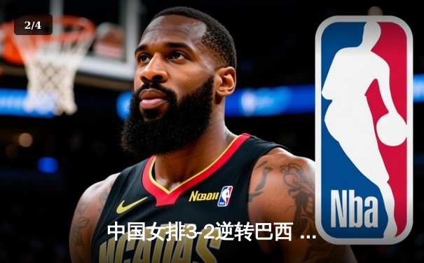 中国女排3-2逆转巴西 朱婷狂砍38分率队挺进四强 - 2