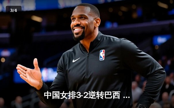 中国女排3-2逆转巴西 朱婷狂砍38分率队夺VNL开门红 - 3