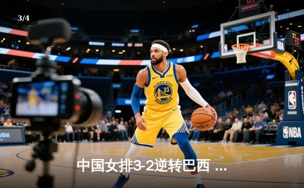 中国女排3-2逆转巴西 朱婷狂砍38分率队挺进四强 - 3