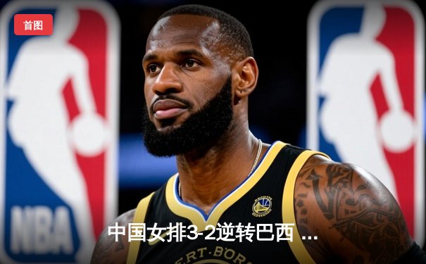 中国女排3-2逆转巴西 朱婷狂砍38分率队挺进四强