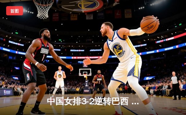 中国女排3-2逆转巴西 朱婷狂砍38分率队挺进四强