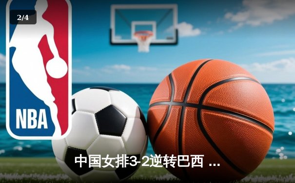 中国女排3-2逆转巴西 朱婷狂砍38分率队挺进四强 - 2