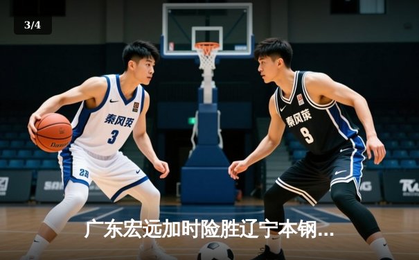 广东宏远加时险胜辽宁本钢 CBA总决赛上演史诗级对决 - 3