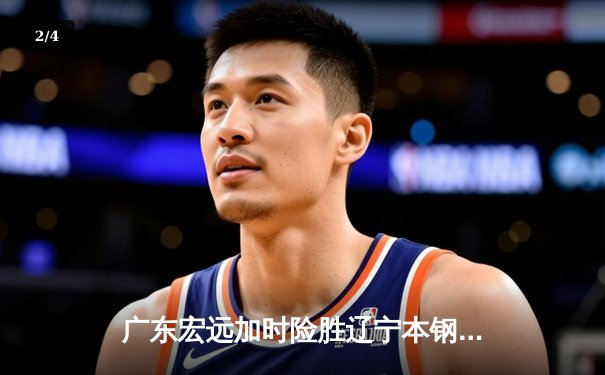 广东宏远加时险胜辽宁本钢 CBA总决赛上演史诗级对决 - 2